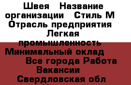 Швея › Название организации ­ Стиль М › Отрасль предприятия ­ Легкая промышленность › Минимальный оклад ­ 12 000 - Все города Работа » Вакансии   . Свердловская обл.,Кушва г.